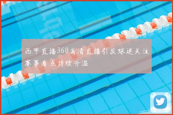 西甲直播360高清直播引发球迷关注赛事看点持续升温