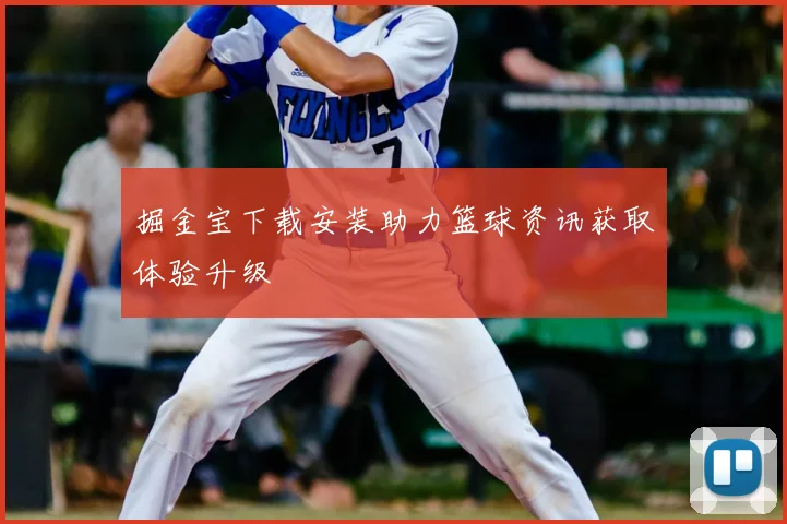 掘金宝下载安装助力篮球资讯获取体验升级