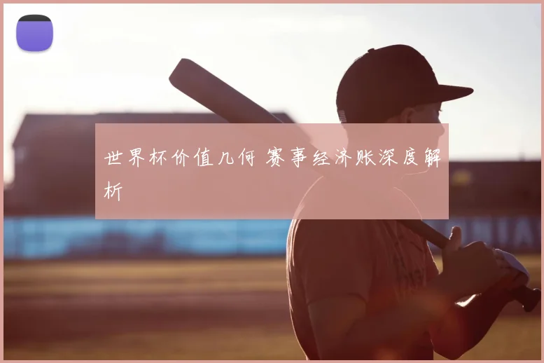 世界杯价值几何 赛事经济账深度解析