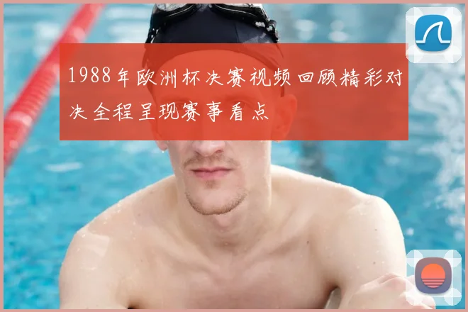 1988年欧洲杯决赛视频回顾精彩对决全程呈现赛事看点