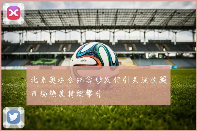北京奥运会纪念钞发行引关注收藏市场热度持续攀升