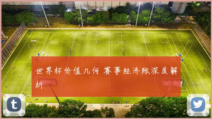 世界杯价值几何 赛事经济账深度解析