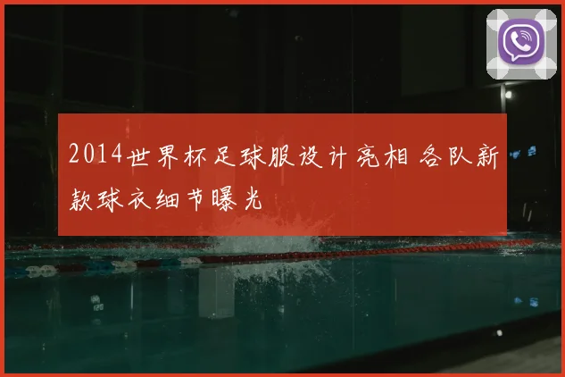 2014世界杯足球服设计亮相 各队新款球衣细节曝光