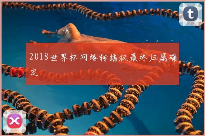 2018世界杯网络转播权最终归属确定