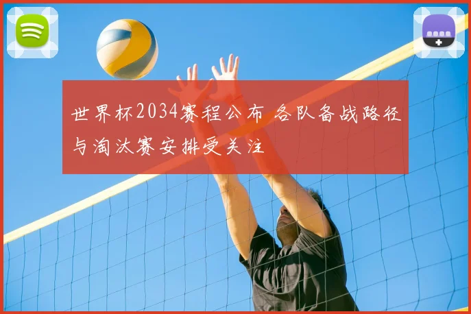 世界杯2034赛程公布 各队备战路径与淘汰赛安排受关注